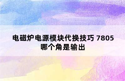 电磁炉电源模块代换技巧 7805哪个角是输出